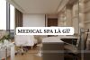 Medical spa là gì? Lịch sử, Đặc trưng thiết kế và Điều kiện kinh doanh